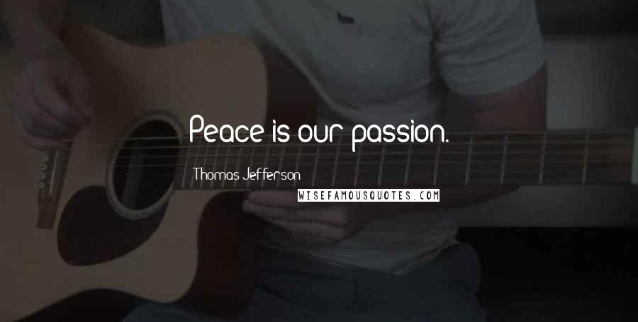 Thomas Jefferson Quotes: Peace is our passion.