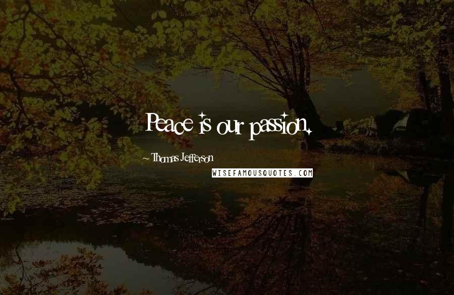 Thomas Jefferson Quotes: Peace is our passion.