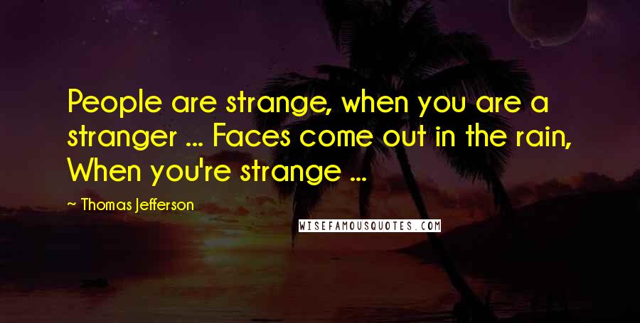 Thomas Jefferson Quotes: People are strange, when you are a stranger ... Faces come out in the rain, When you're strange ...