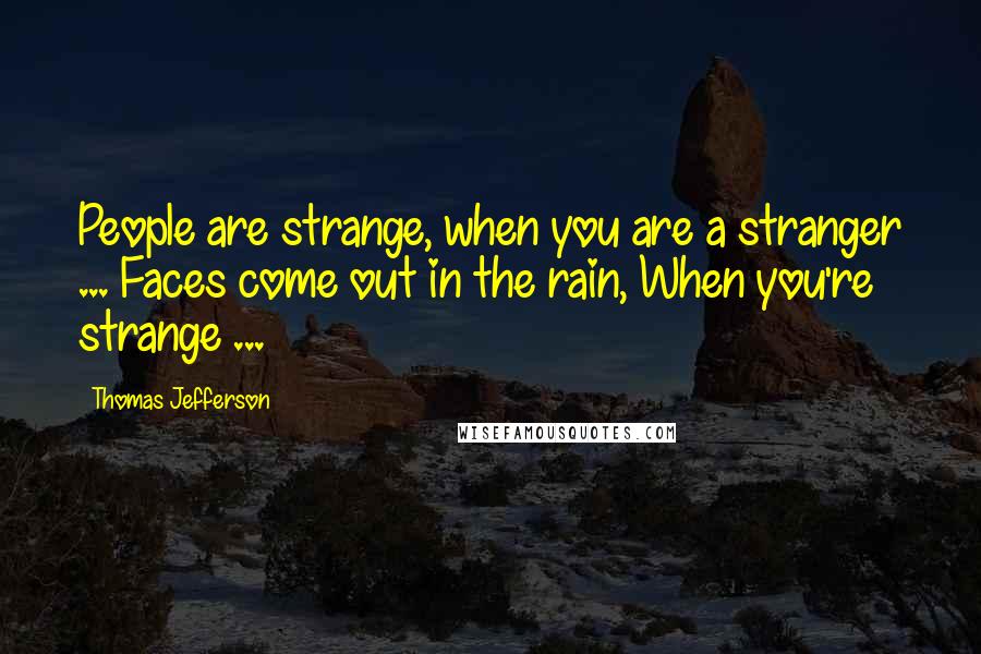 Thomas Jefferson Quotes: People are strange, when you are a stranger ... Faces come out in the rain, When you're strange ...