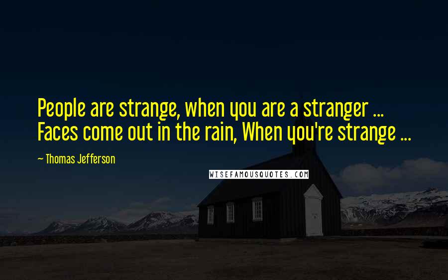 Thomas Jefferson Quotes: People are strange, when you are a stranger ... Faces come out in the rain, When you're strange ...