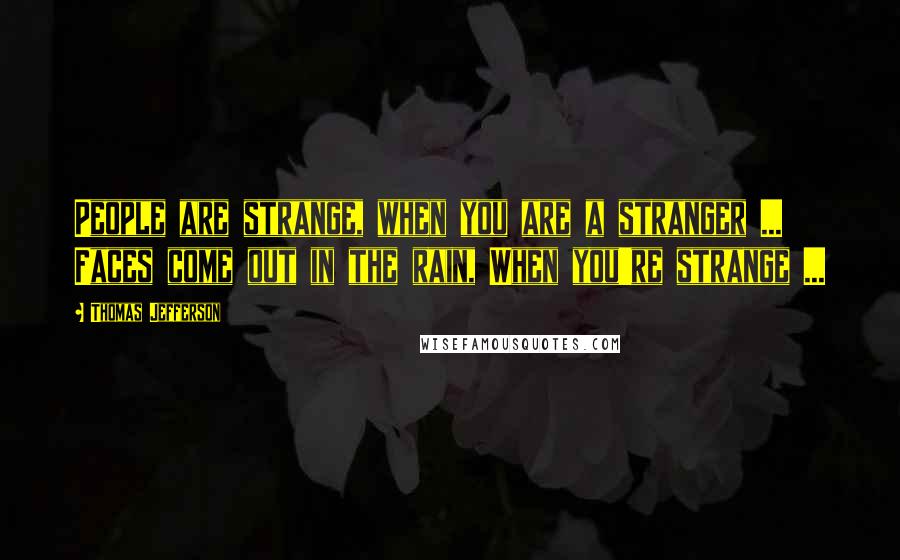 Thomas Jefferson Quotes: People are strange, when you are a stranger ... Faces come out in the rain, When you're strange ...