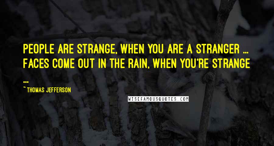 Thomas Jefferson Quotes: People are strange, when you are a stranger ... Faces come out in the rain, When you're strange ...