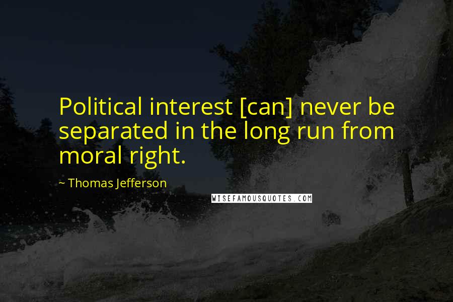 Thomas Jefferson Quotes: Political interest [can] never be separated in the long run from moral right.