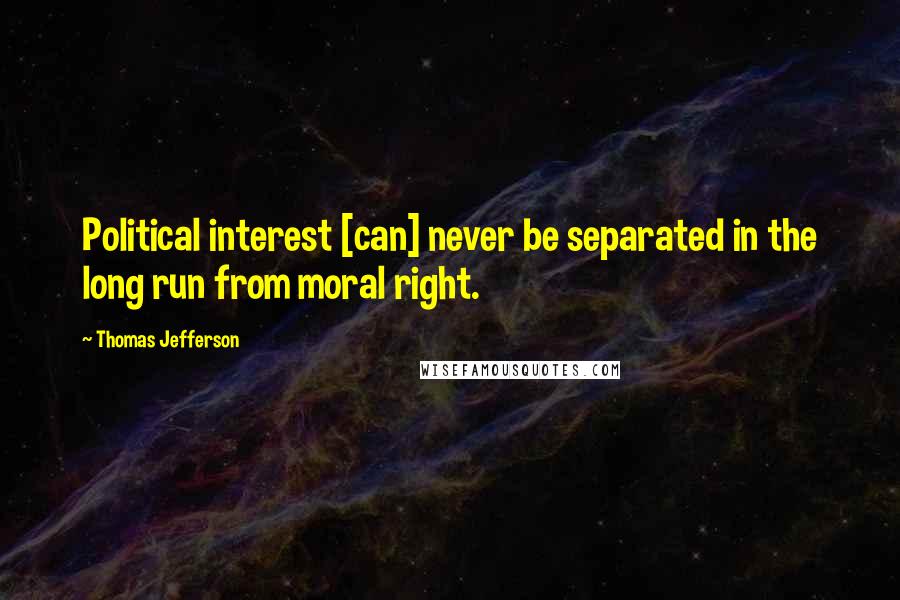 Thomas Jefferson Quotes: Political interest [can] never be separated in the long run from moral right.
