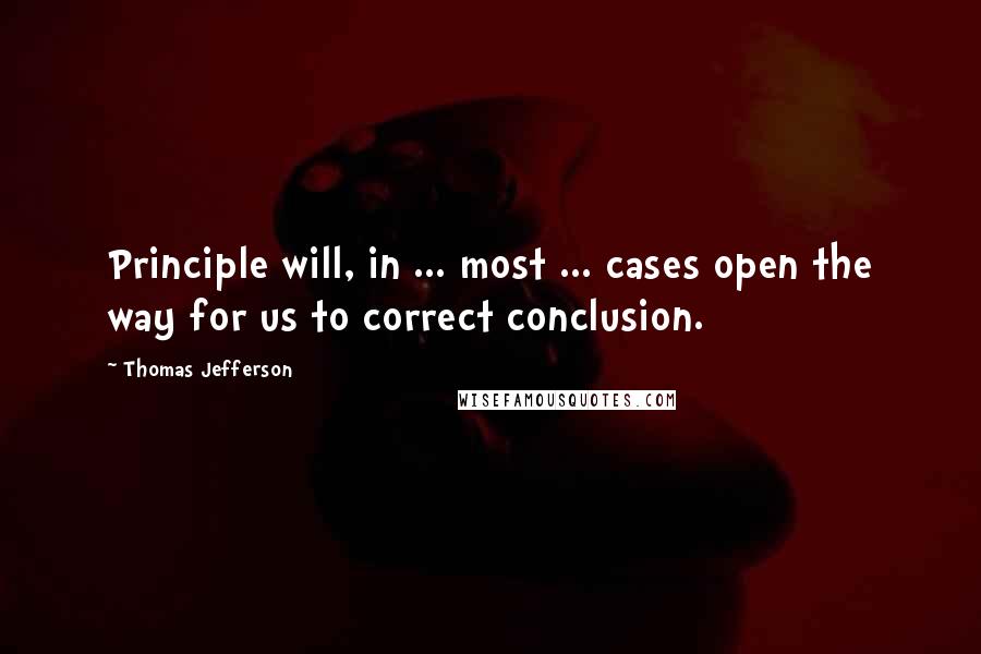 Thomas Jefferson Quotes: Principle will, in ... most ... cases open the way for us to correct conclusion.