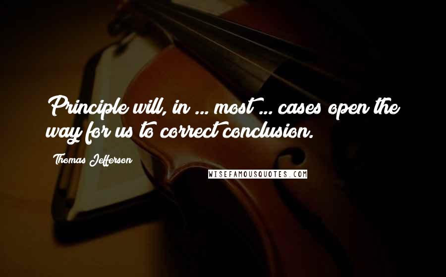 Thomas Jefferson Quotes: Principle will, in ... most ... cases open the way for us to correct conclusion.