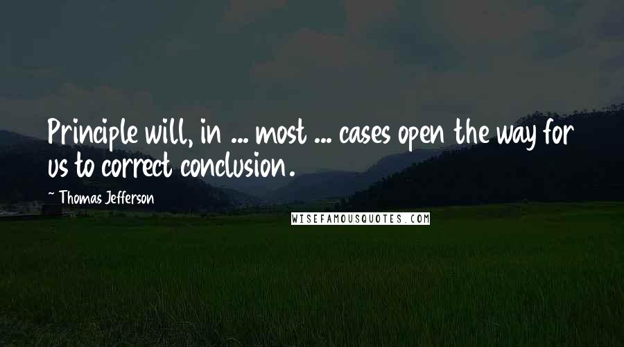 Thomas Jefferson Quotes: Principle will, in ... most ... cases open the way for us to correct conclusion.