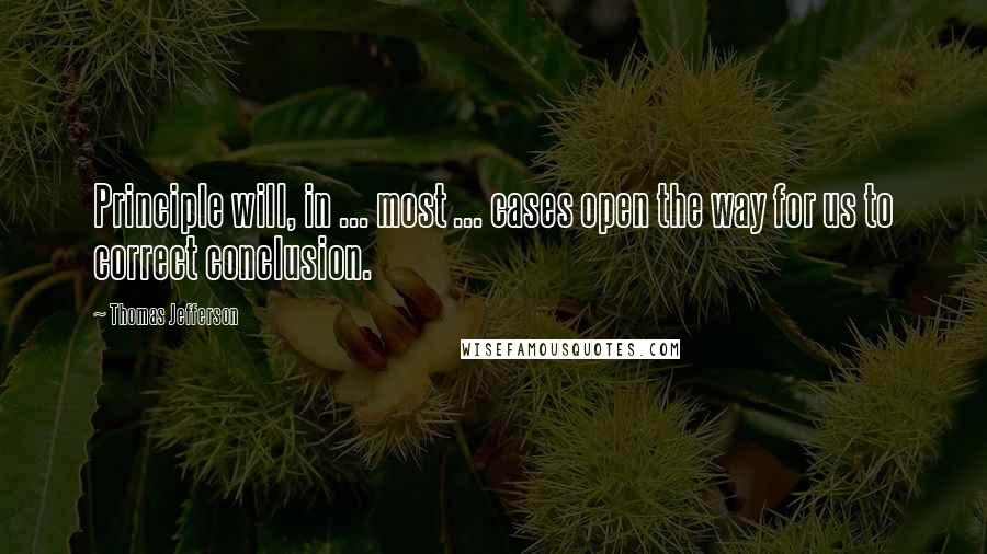 Thomas Jefferson Quotes: Principle will, in ... most ... cases open the way for us to correct conclusion.