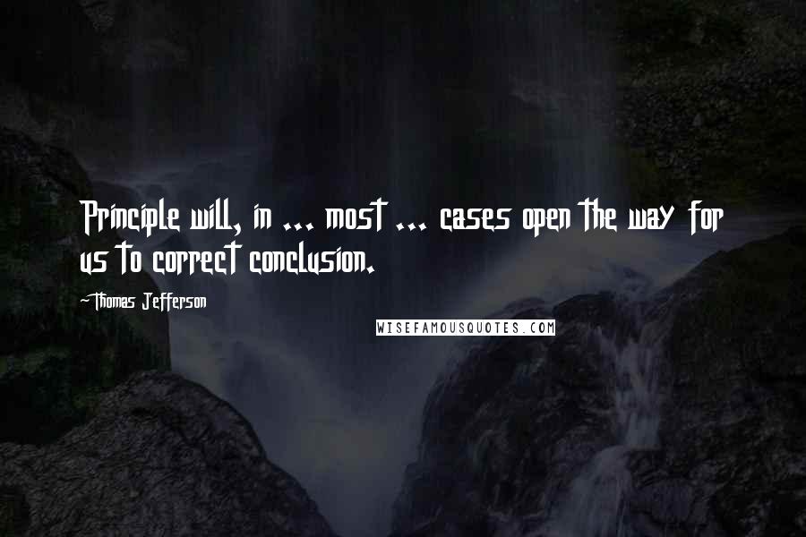 Thomas Jefferson Quotes: Principle will, in ... most ... cases open the way for us to correct conclusion.