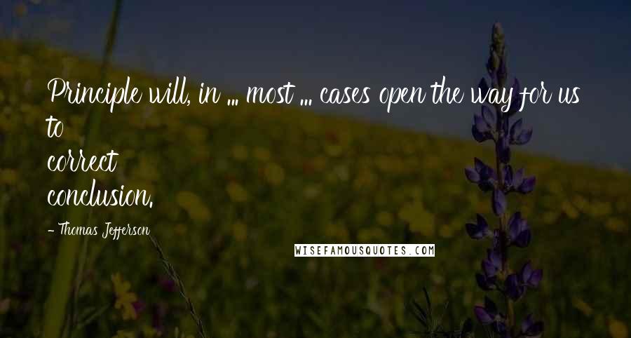 Thomas Jefferson Quotes: Principle will, in ... most ... cases open the way for us to correct conclusion.