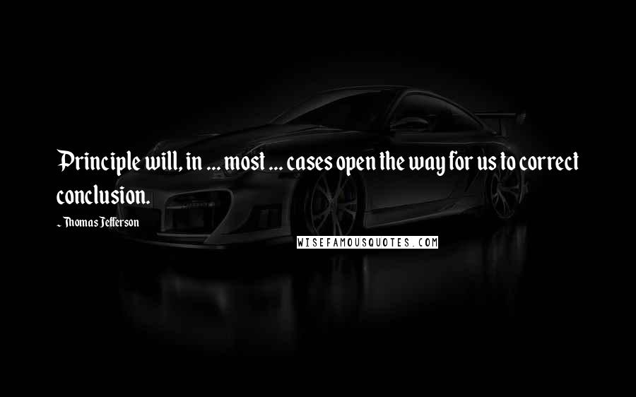 Thomas Jefferson Quotes: Principle will, in ... most ... cases open the way for us to correct conclusion.