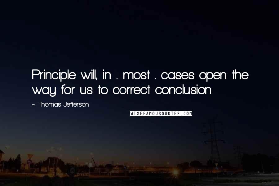 Thomas Jefferson Quotes: Principle will, in ... most ... cases open the way for us to correct conclusion.