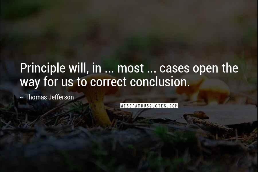 Thomas Jefferson Quotes: Principle will, in ... most ... cases open the way for us to correct conclusion.