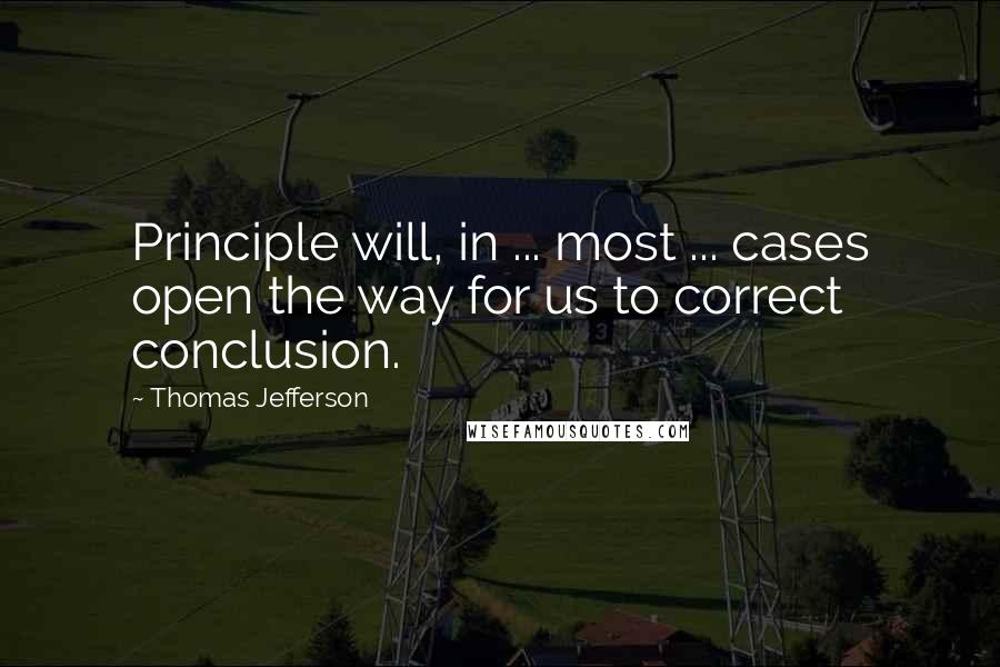 Thomas Jefferson Quotes: Principle will, in ... most ... cases open the way for us to correct conclusion.