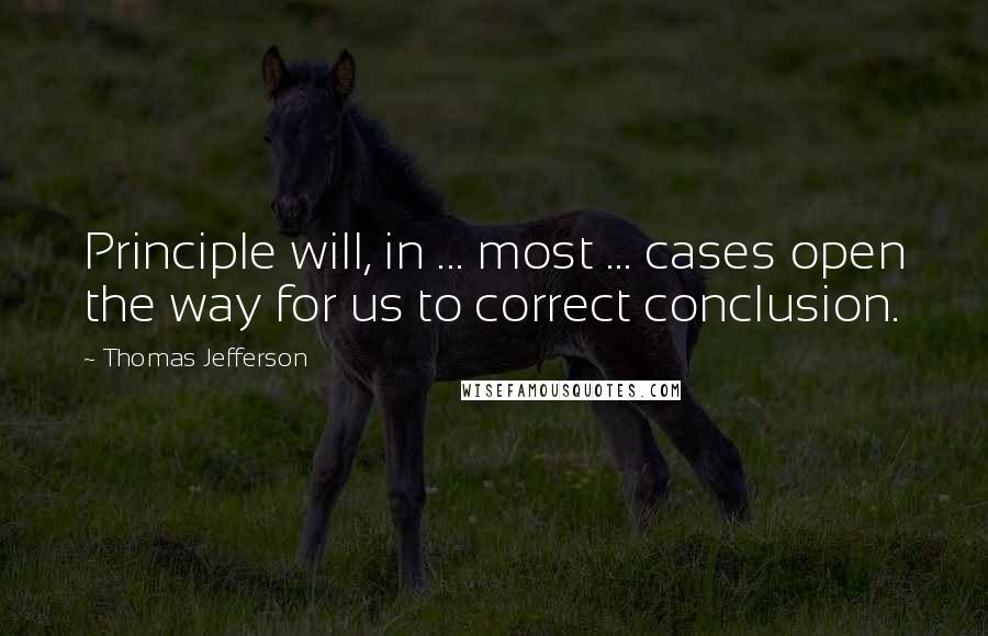 Thomas Jefferson Quotes: Principle will, in ... most ... cases open the way for us to correct conclusion.