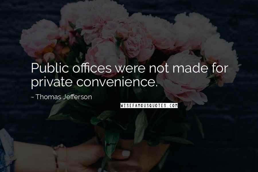 Thomas Jefferson Quotes: Public offices were not made for private convenience.