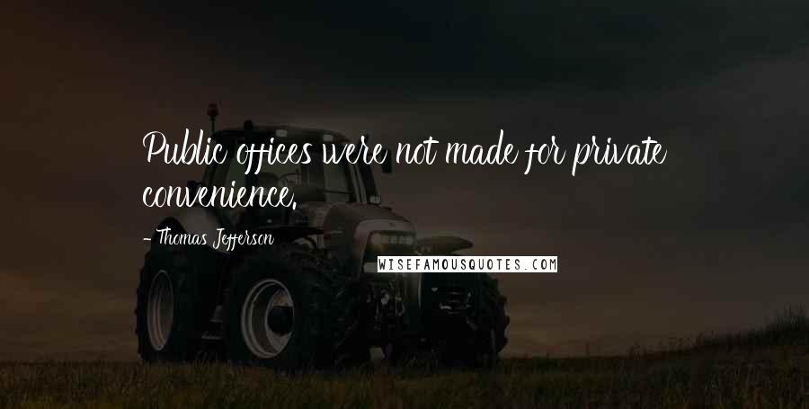 Thomas Jefferson Quotes: Public offices were not made for private convenience.