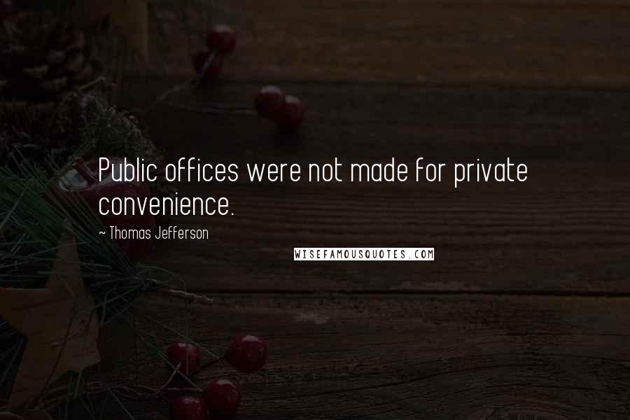 Thomas Jefferson Quotes: Public offices were not made for private convenience.