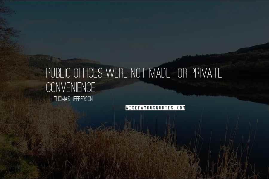 Thomas Jefferson Quotes: Public offices were not made for private convenience.