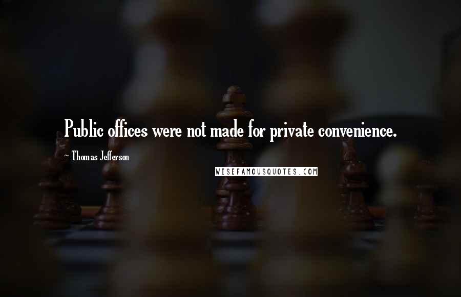 Thomas Jefferson Quotes: Public offices were not made for private convenience.