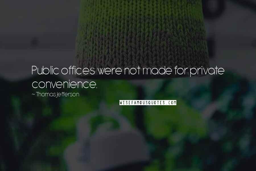 Thomas Jefferson Quotes: Public offices were not made for private convenience.