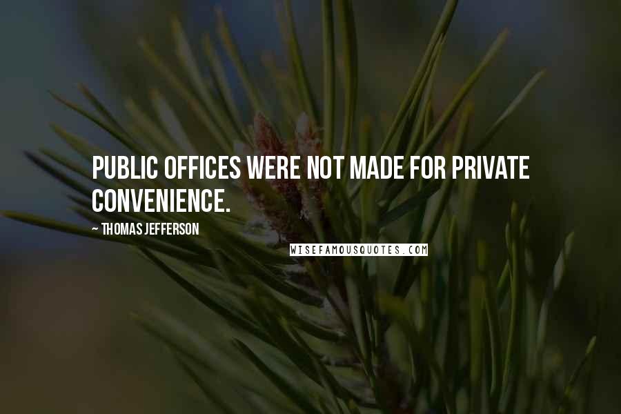 Thomas Jefferson Quotes: Public offices were not made for private convenience.