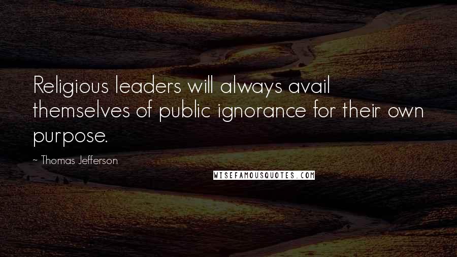 Thomas Jefferson Quotes: Religious leaders will always avail themselves of public ignorance for their own purpose.