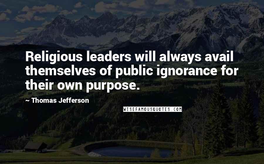 Thomas Jefferson Quotes: Religious leaders will always avail themselves of public ignorance for their own purpose.