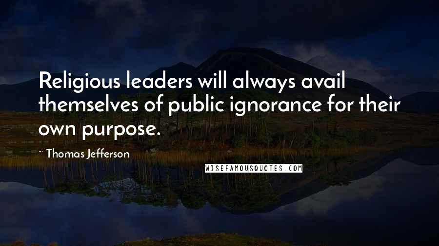 Thomas Jefferson Quotes: Religious leaders will always avail themselves of public ignorance for their own purpose.