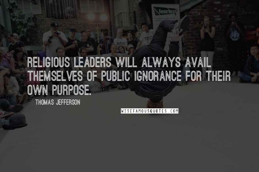 Thomas Jefferson Quotes: Religious leaders will always avail themselves of public ignorance for their own purpose.