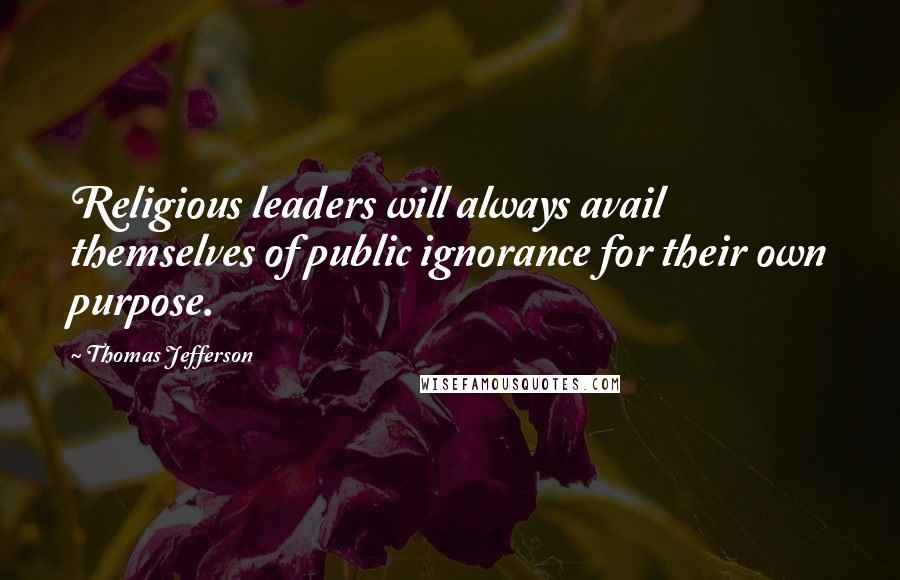 Thomas Jefferson Quotes: Religious leaders will always avail themselves of public ignorance for their own purpose.