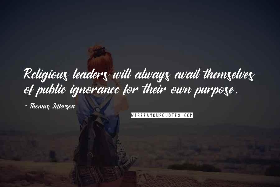 Thomas Jefferson Quotes: Religious leaders will always avail themselves of public ignorance for their own purpose.