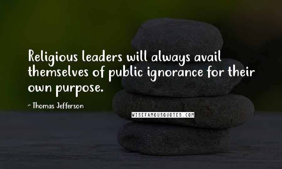 Thomas Jefferson Quotes: Religious leaders will always avail themselves of public ignorance for their own purpose.