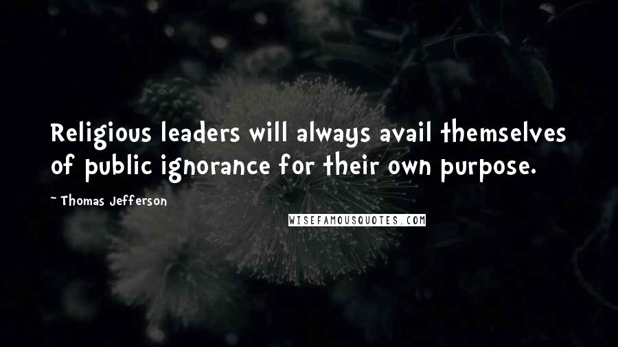 Thomas Jefferson Quotes: Religious leaders will always avail themselves of public ignorance for their own purpose.