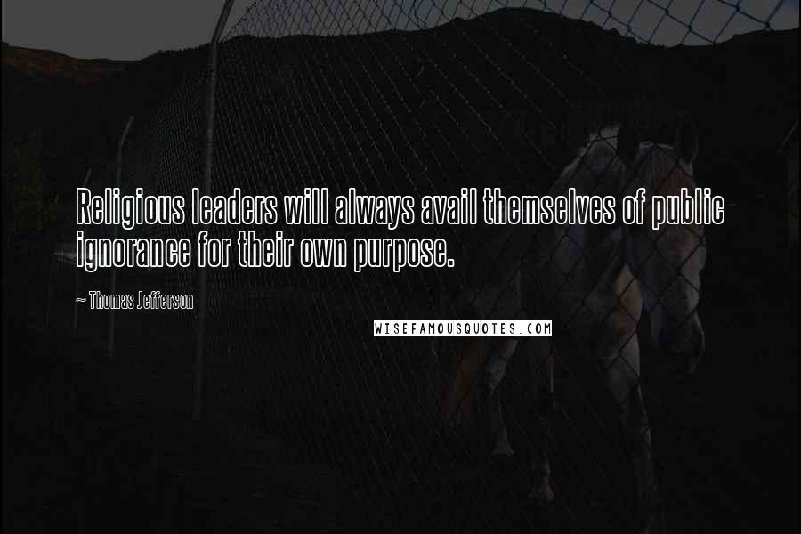 Thomas Jefferson Quotes: Religious leaders will always avail themselves of public ignorance for their own purpose.
