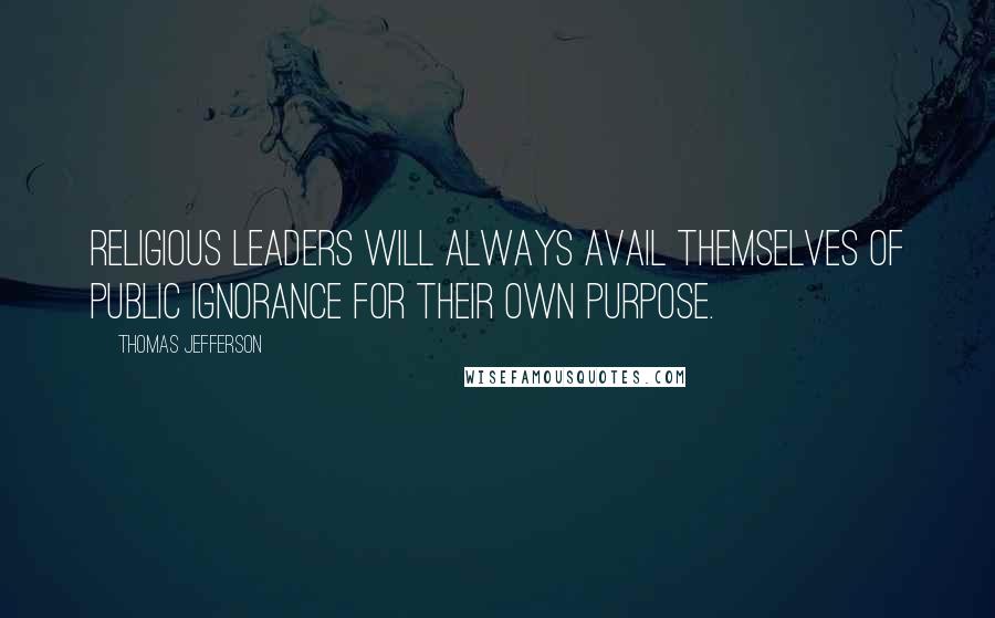 Thomas Jefferson Quotes: Religious leaders will always avail themselves of public ignorance for their own purpose.