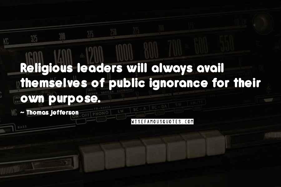 Thomas Jefferson Quotes: Religious leaders will always avail themselves of public ignorance for their own purpose.