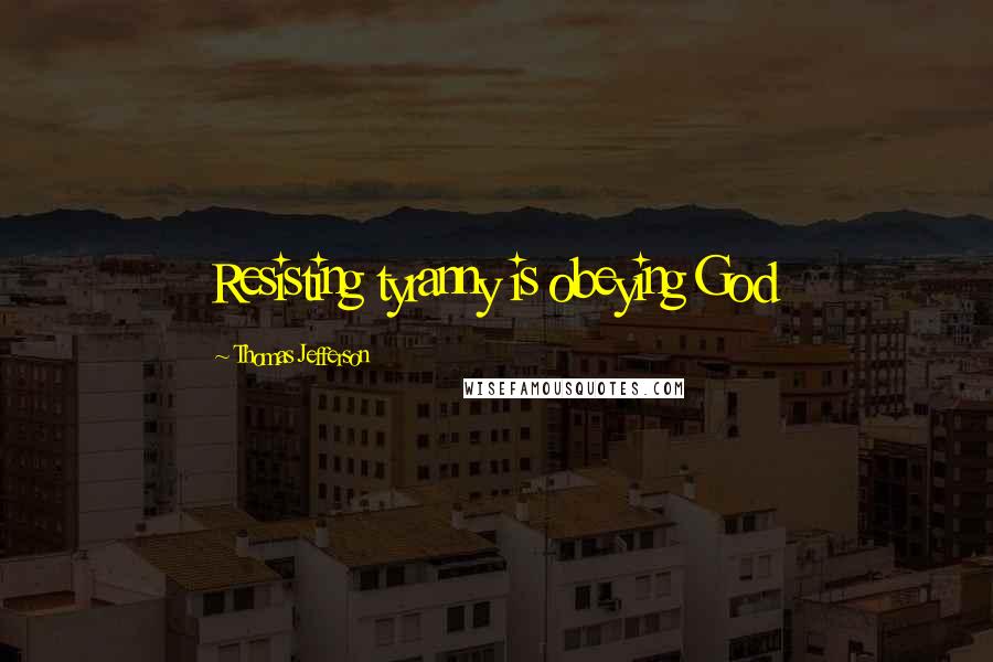 Thomas Jefferson Quotes: Resisting tyranny is obeying God