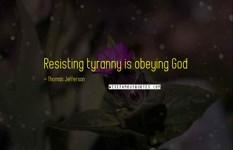 Thomas Jefferson Quotes: Resisting tyranny is obeying God