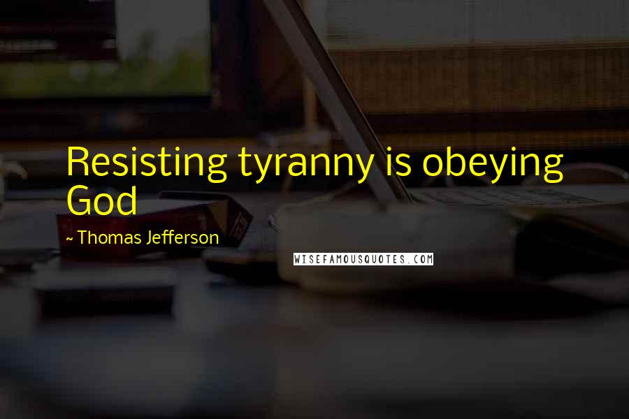 Thomas Jefferson Quotes: Resisting tyranny is obeying God