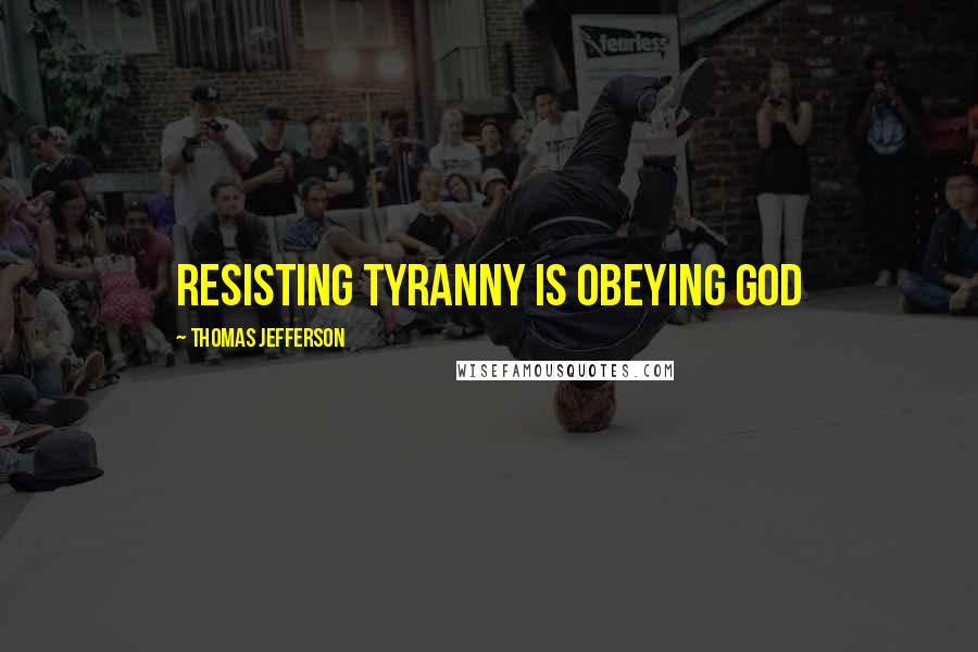 Thomas Jefferson Quotes: Resisting tyranny is obeying God