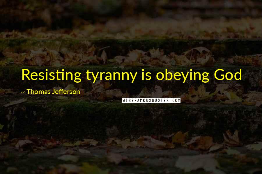 Thomas Jefferson Quotes: Resisting tyranny is obeying God