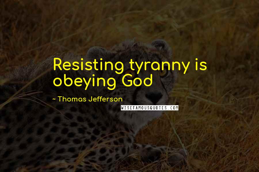 Thomas Jefferson Quotes: Resisting tyranny is obeying God