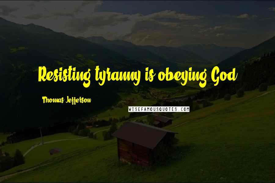 Thomas Jefferson Quotes: Resisting tyranny is obeying God