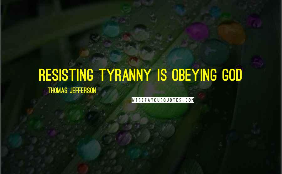 Thomas Jefferson Quotes: Resisting tyranny is obeying God