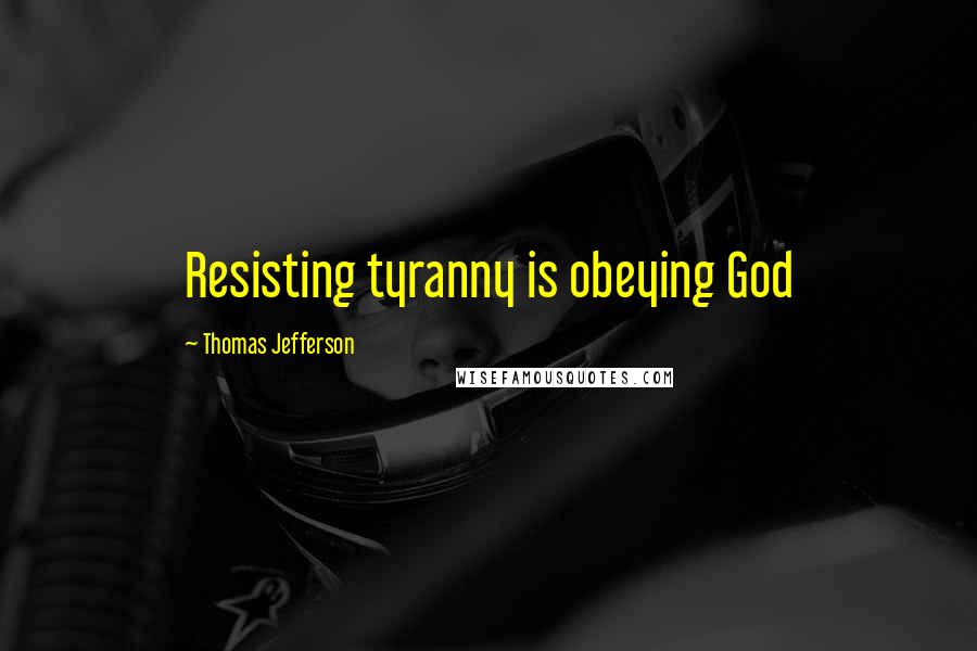 Thomas Jefferson Quotes: Resisting tyranny is obeying God