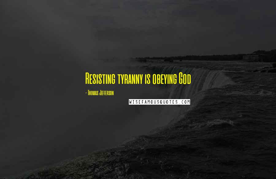 Thomas Jefferson Quotes: Resisting tyranny is obeying God
