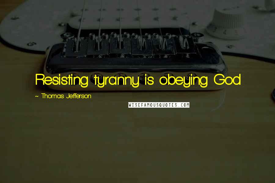Thomas Jefferson Quotes: Resisting tyranny is obeying God