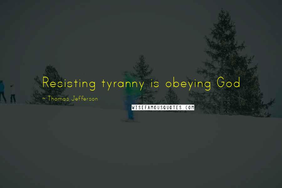 Thomas Jefferson Quotes: Resisting tyranny is obeying God